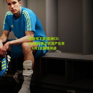 爱游戏下载|亚洲CS:GO锦标赛正式落户北京，6月1日激情开战