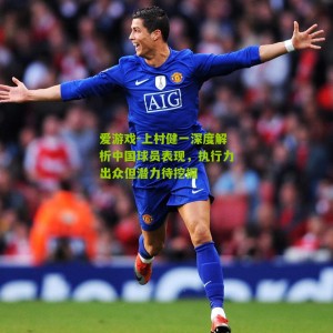 爱游戏-上村健一深度解析中国球员表现，执行力出众但潜力待挖掘