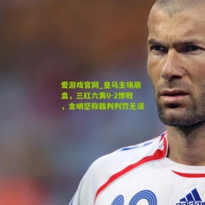 爱游戏官网_皇马主场崩盘，三红六黄0-2惨败，金哨坚称裁判判罚无误