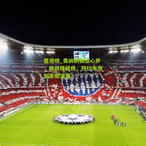 爱游戏_奥纳纳畅谈心声，挑战铸就我，特拉布宗如家般温馨