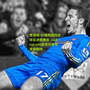 爱游戏-IG强势回归全球总决赛舞台 JackeyLove首秀引爆电竞圈期待