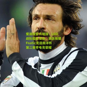 爱游戏官方链接：LGD战队临危受命，紧急接替Fnatic竞逐南洋杯第二赛季电竞荣耀