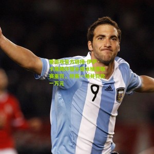 爱游戏官方链接-伊萨·卡隆踢坏替补席冰桶遭联赛重罚，停赛一场并罚款一万元