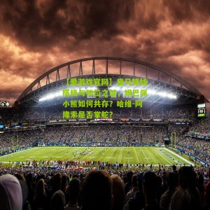 【爱游戏官网】皇马锋线搭档与帅位之谜，姆巴佩小熊如何共存？哈维-阿隆索是否掌舵？