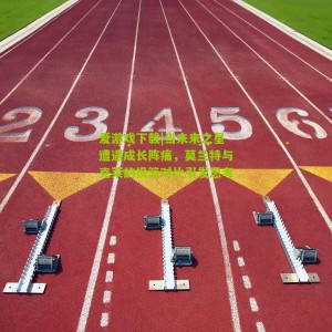 爱游戏下载|当未来之星遭遇成长阵痛，莫兰特与克莱的投篮对比引发思考