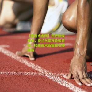 【爱游戏官网】巴萨锋线革命，费兰与莱万轮换首发，哈维战术新篇章引爆期待