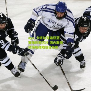 ayx_卡塔尔双雄亚冠赛场折戟沉沙 国内联赛动荡哈维陷信任危机