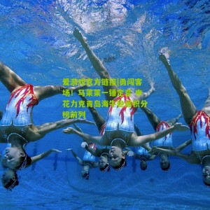 爱游戏官方链接|勇闯客场！马莱莱一锤定音 申花力克青岛海牛稳居积分榜前列