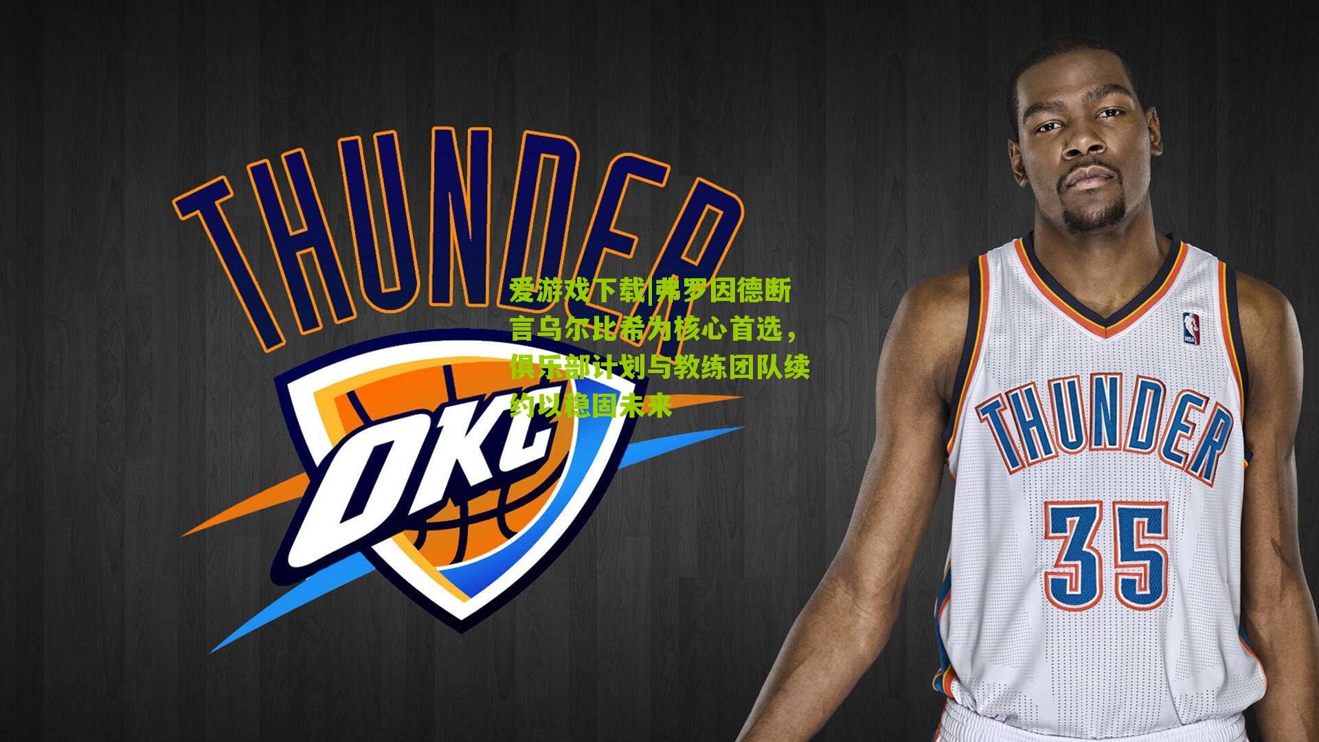 弗罗因德断言乌尔比希为核心首选，俱乐部计划与教练团队续约以稳固未来