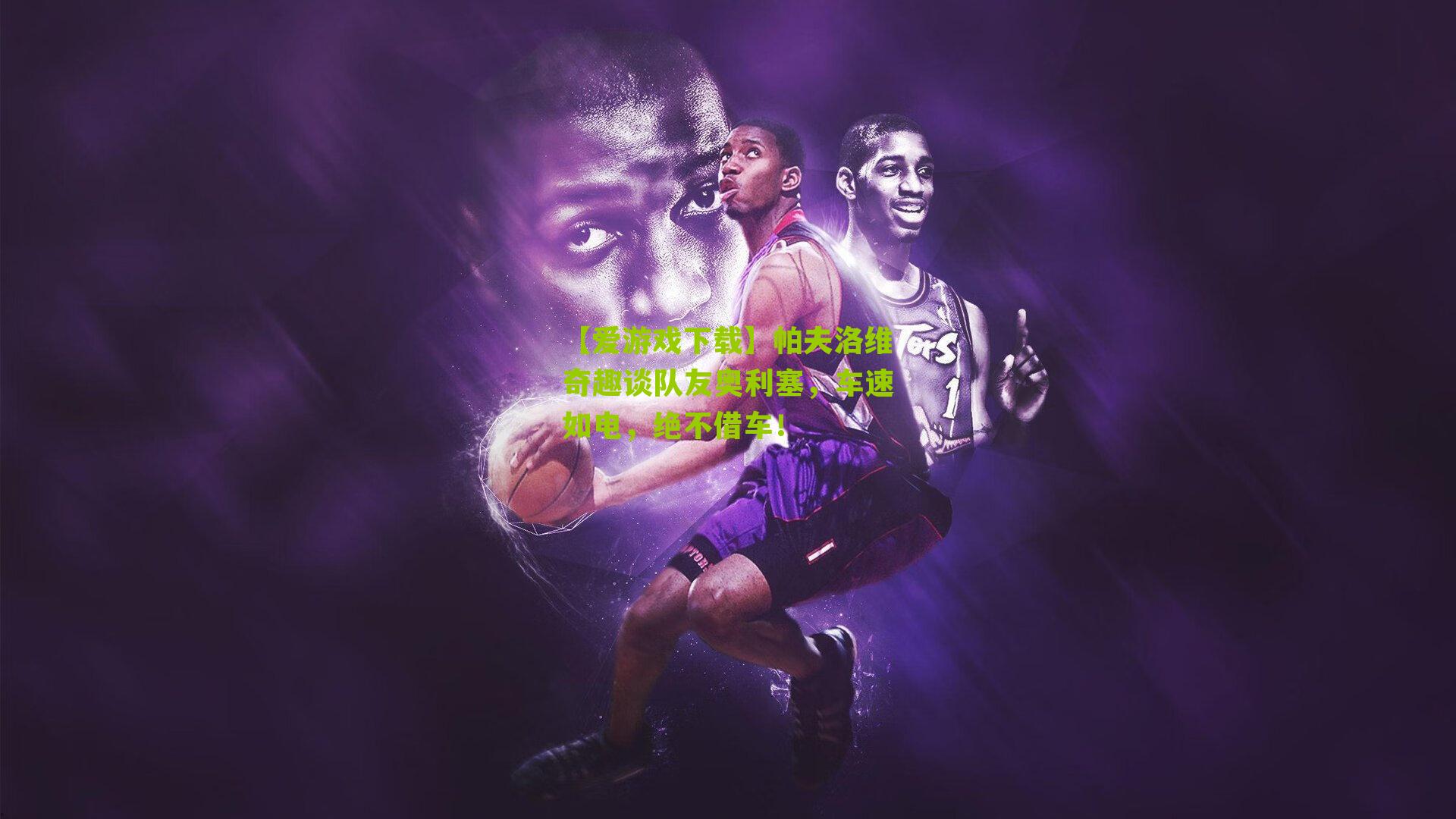 帕夫洛维奇趣谈队友奥利塞，车速如电，绝不借车！