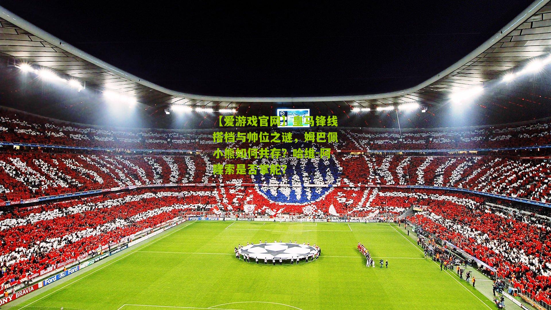 皇马锋线搭档与帅位之谜，姆巴佩小熊如何共存？哈维-阿隆索是否掌舵？