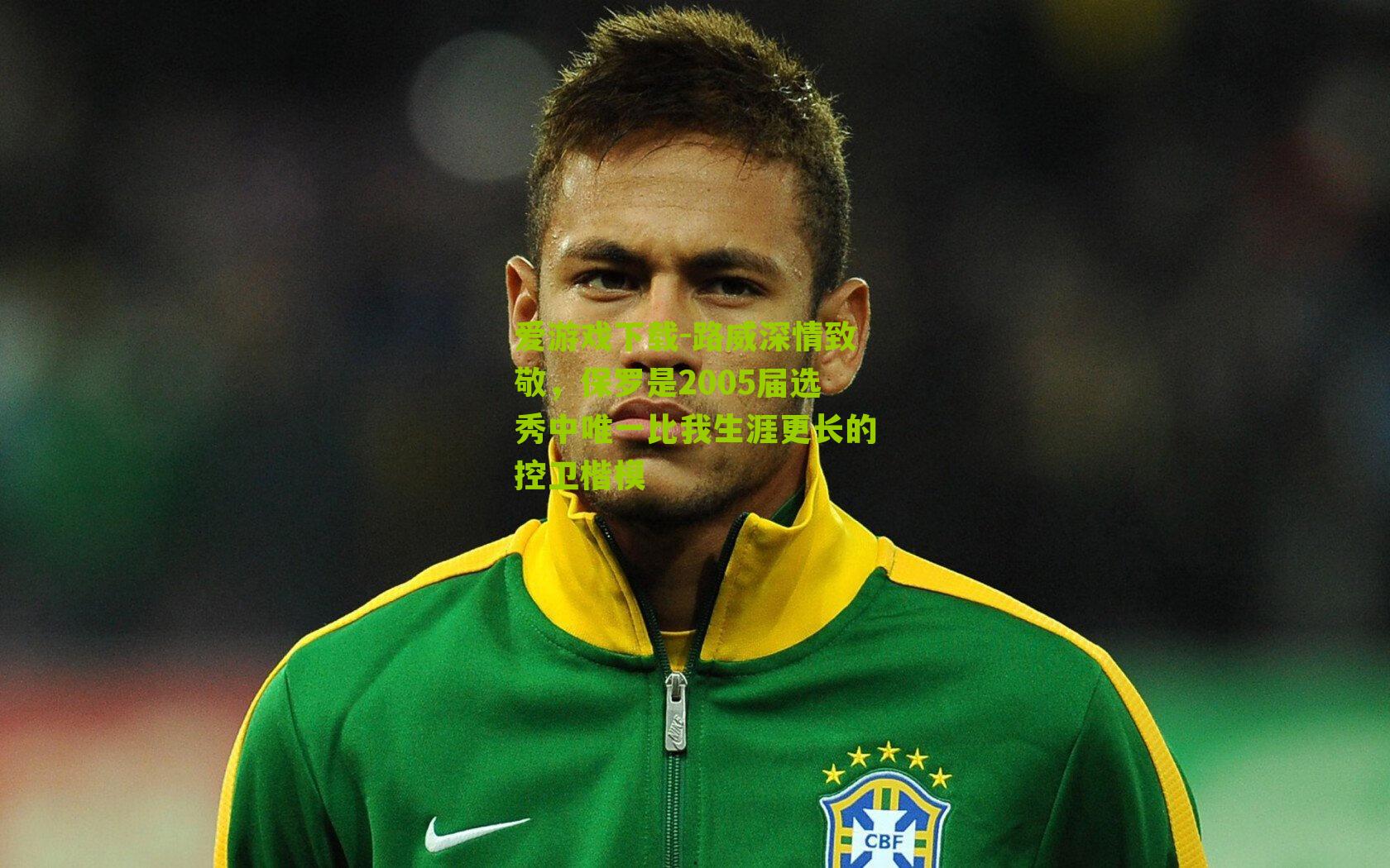 路威深情致敬，保罗是2005届选秀中唯一比我生涯更长的控卫楷模