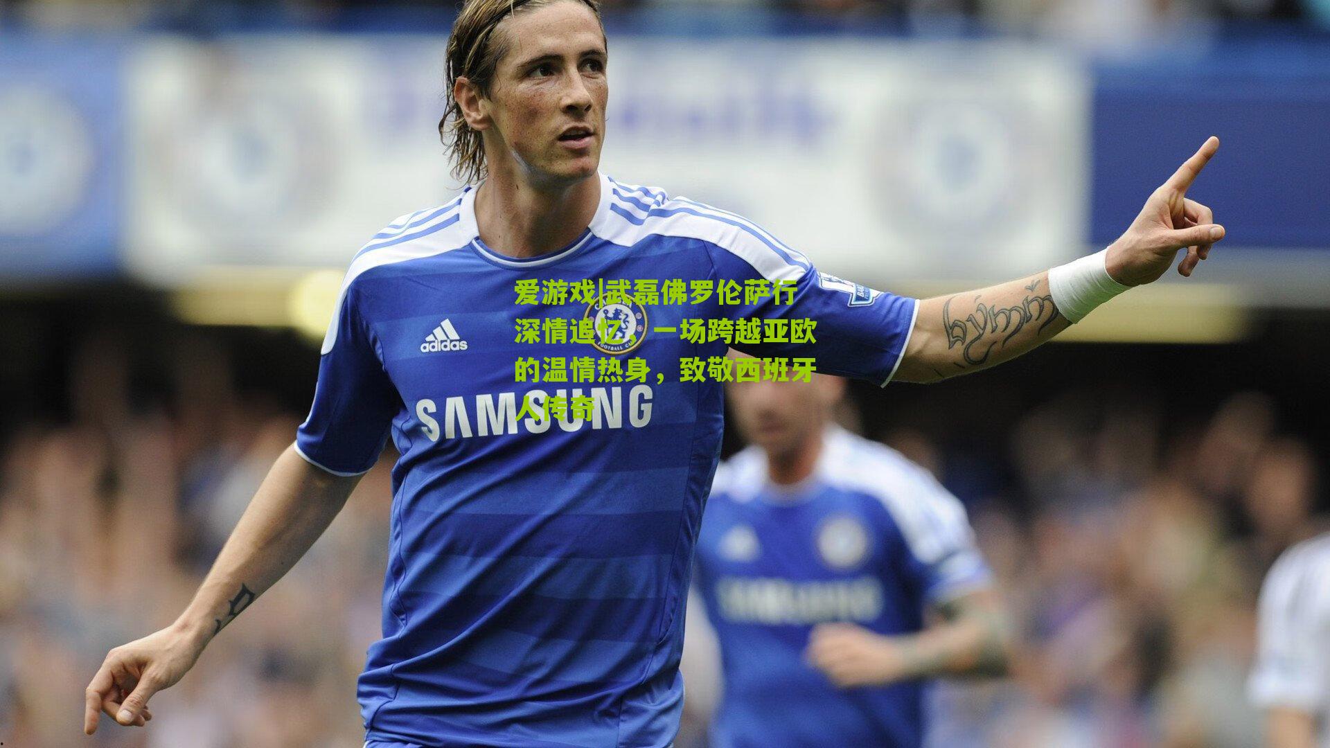 武磊佛罗伦萨行深情追忆,一场跨越亚欧的温情热身,致敬西班牙人传奇